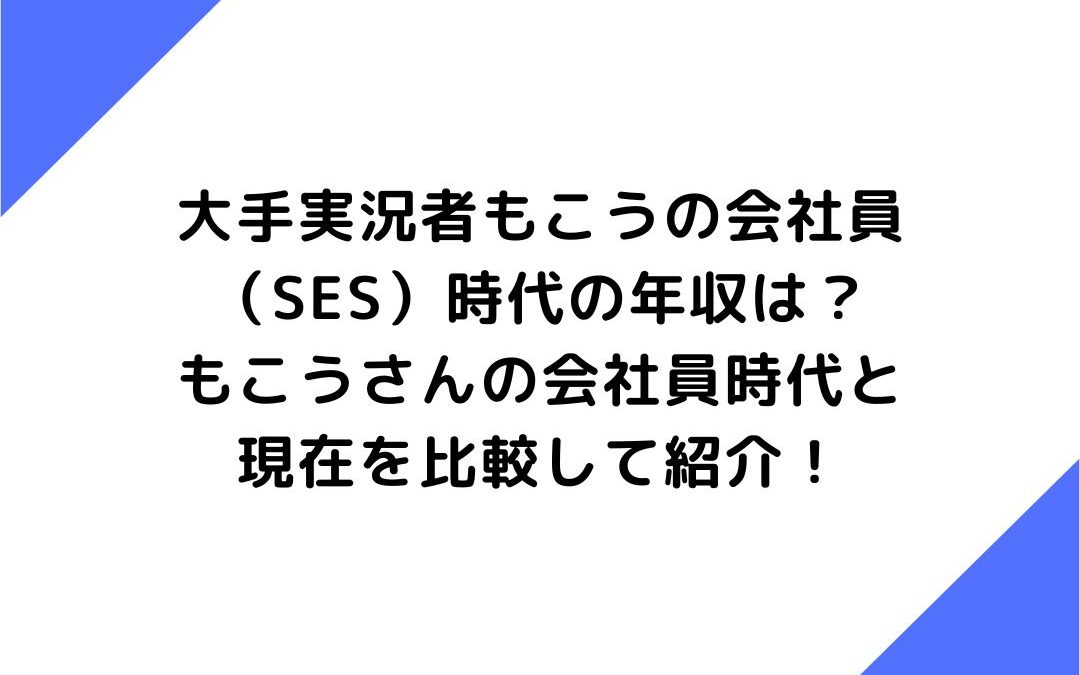 大手実況者もこうの会社員（SES）時代の年収は？もこうさんの会社員時代と現在を比較して紹介！